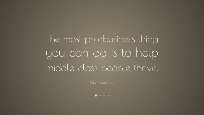Nick Hanauer Quote: “The most pro-business thing you can do is to help middle-class people thrive.”
