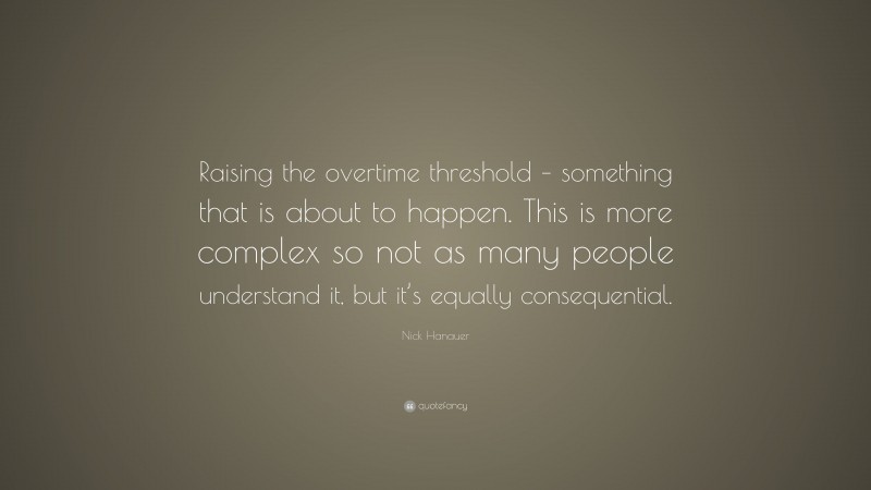 Nick Hanauer Quote: “Raising the overtime threshold – something that is about to happen. This is more complex so not as many people understand it, but it’s equally consequential.”