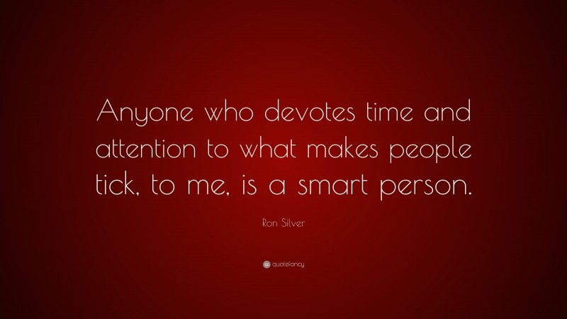 Ron Silver Quote: “Anyone who devotes time and attention to what makes people tick, to me, is a smart person.”