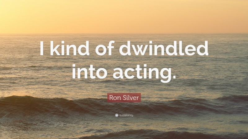 Ron Silver Quote: “I kind of dwindled into acting.”