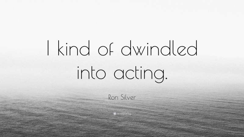 Ron Silver Quote: “I kind of dwindled into acting.”