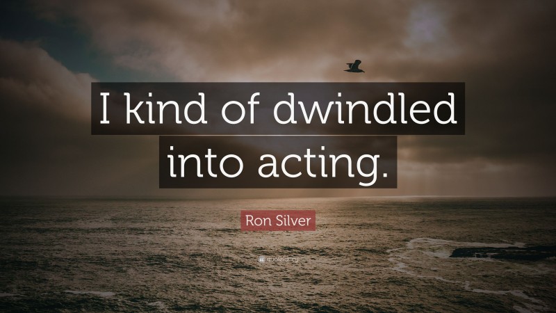 Ron Silver Quote: “I kind of dwindled into acting.”