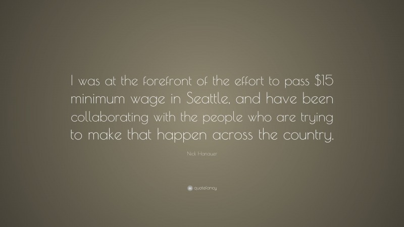 Nick Hanauer Quote: “I was at the forefront of the effort to pass $15 minimum wage in Seattle, and have been collaborating with the people who are trying to make that happen across the country.”