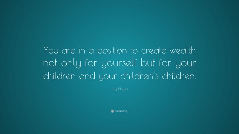 Ray Nagin Quote: “You are in a position to create wealth not only for yourself but for your children and your children’s children.”