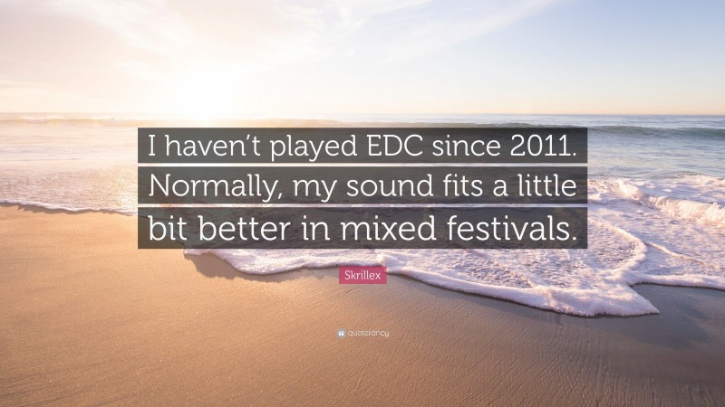 Skrillex Quote: “I haven’t played EDC since 2011. Normally, my sound fits a little bit better in mixed festivals.”