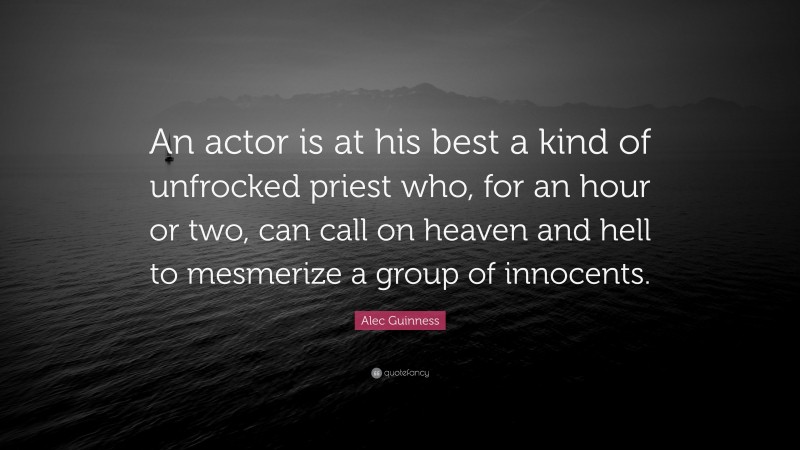 Alec Guinness Quote: “An actor is at his best a kind of unfrocked priest who, for an hour or two, can call on heaven and hell to mesmerize a group of innocents.”