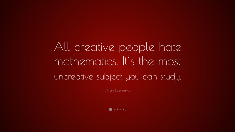 Alec Guinness Quote: “All creative people hate mathematics. It’s the most uncreative subject you can study.”