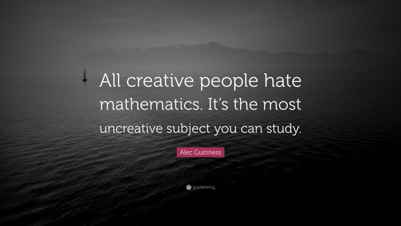 Alec Guinness Quote: “All creative people hate mathematics. It’s the most uncreative subject you can study.”