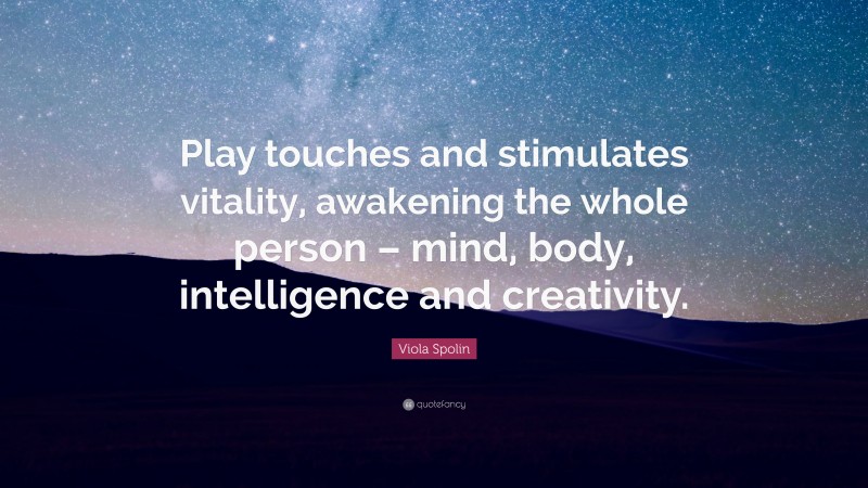 Viola Spolin Quote: “Play touches and stimulates vitality, awakening the whole person – mind, body, intelligence and creativity.”