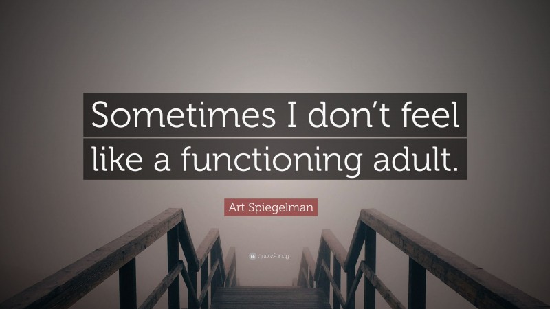 Art Spiegelman Quote: “Sometimes I don’t feel like a functioning adult.”