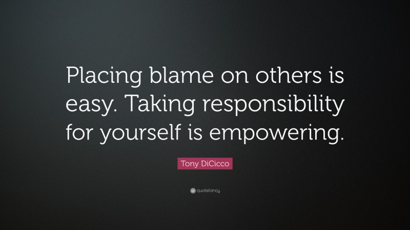 Tony DiCicco Quote: “Placing blame on others is easy. Taking responsibility for yourself is empowering.”