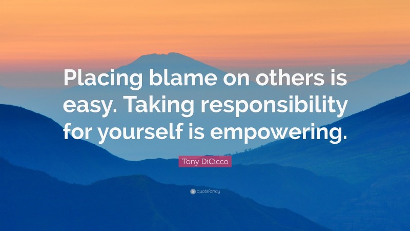 Tony DiCicco Quote: “Placing blame on others is easy. Taking responsibility for yourself is empowering.”