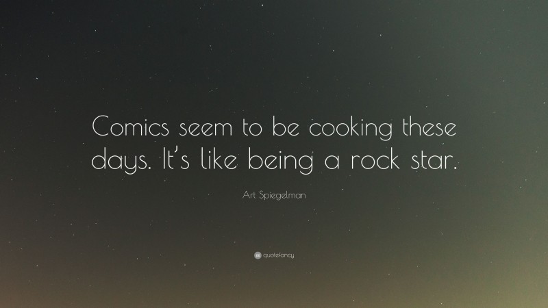 Art Spiegelman Quote: “Comics seem to be cooking these days. It’s like being a rock star.”