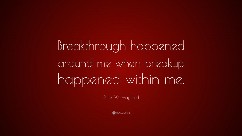 Jack W. Hayford Quote: “Breakthrough happened around me when breakup happened within me.”