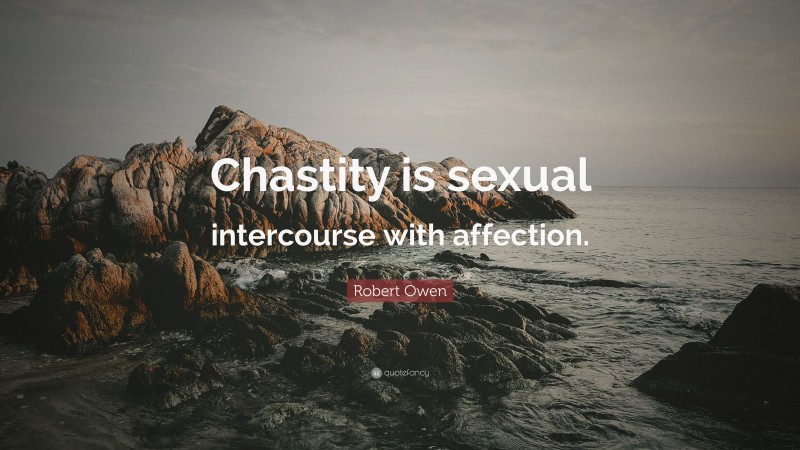 Robert Owen Quote: “Chastity is sexual intercourse with affection.”