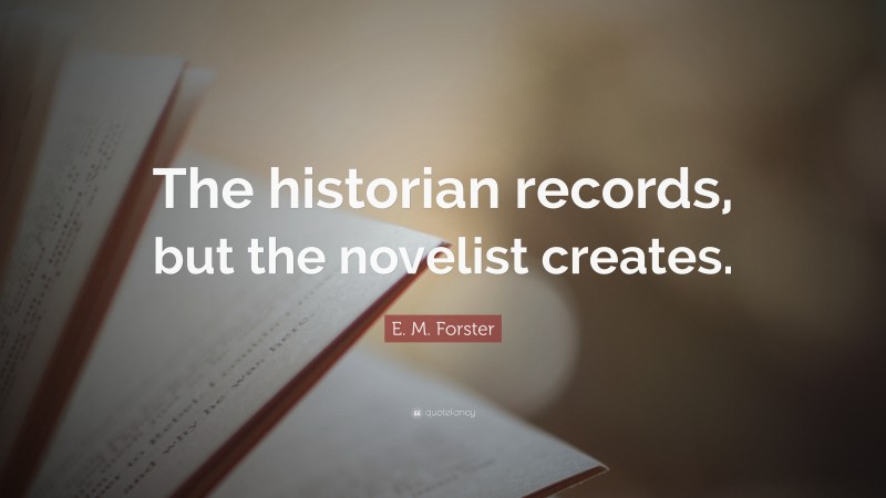 E. M. Forster Quote: “The historian records, but the novelist creates.”