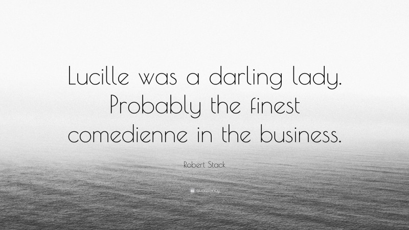 Robert Stack Quote: “Lucille was a darling lady. Probably the finest comedienne in the business.”
