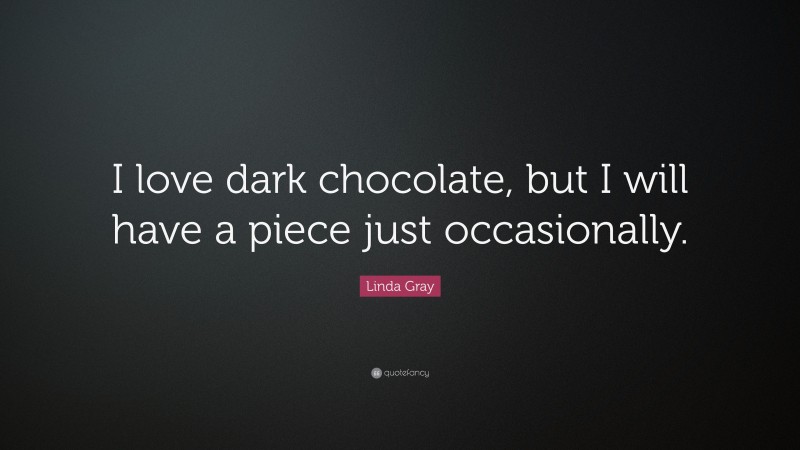Linda Gray Quote: “I love dark chocolate, but I will have a piece just occasionally.”