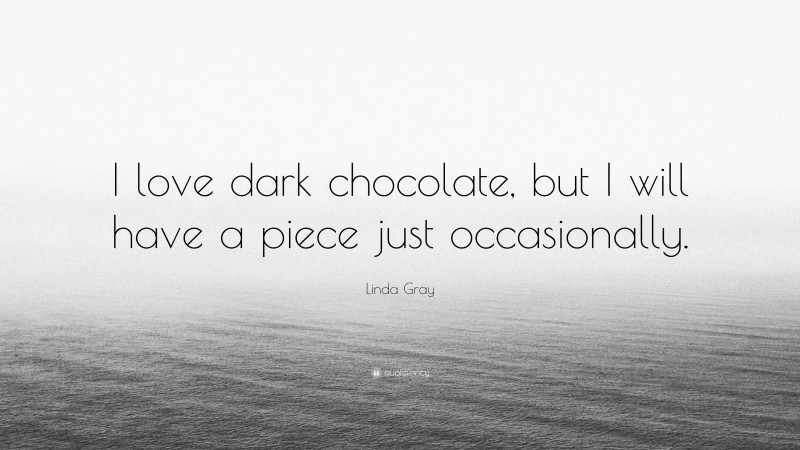Linda Gray Quote: “I love dark chocolate, but I will have a piece just occasionally.”