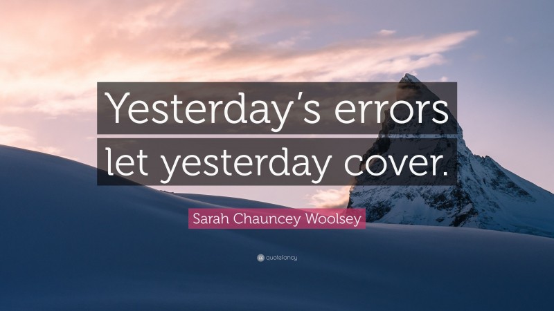 Sarah Chauncey Woolsey Quote: “Yesterday’s errors let yesterday cover.”