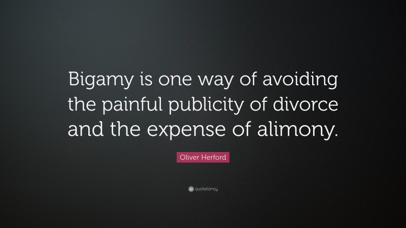 Oliver Herford Quote: “Bigamy is one way of avoiding the painful publicity of divorce and the expense of alimony.”