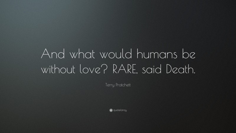 Terry Pratchett Quote: “And what would humans be without love? RARE, said Death.”