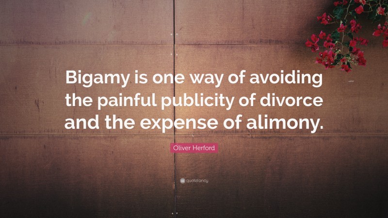 Oliver Herford Quote: “Bigamy is one way of avoiding the painful publicity of divorce and the expense of alimony.”