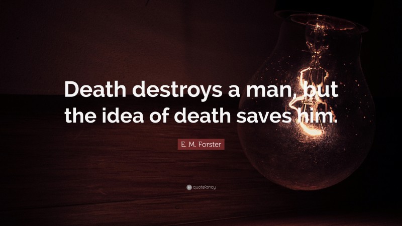 E. M. Forster Quote: “Death destroys a man, but the idea of death saves him.”