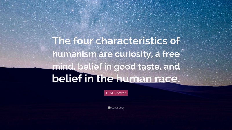 E. M. Forster Quote: “The four characteristics of humanism are curiosity, a free mind, belief in good taste, and belief in the human race.”