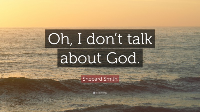 Shepard Smith Quote: “Oh, I don’t talk about God.”