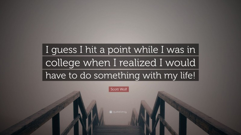 Scott Wolf Quote: “I guess I hit a point while I was in college when I realized I would have to do something with my life!”