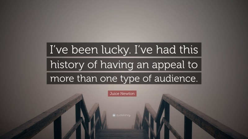 Juice Newton Quote: “I’ve been lucky. I’ve had this history of having an appeal to more than one type of audience.”