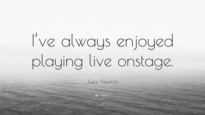 Juice Newton Quote: “I’ve always enjoyed playing live onstage.”