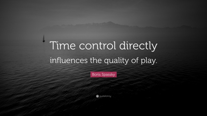 Boris Spassky Quote: “Time control directly influences the quality of play.”