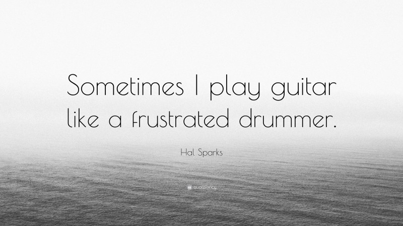 Hal Sparks Quote: “Sometimes I play guitar like a frustrated drummer.”