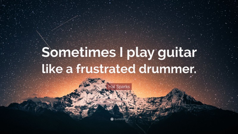 Hal Sparks Quote: “Sometimes I play guitar like a frustrated drummer.”