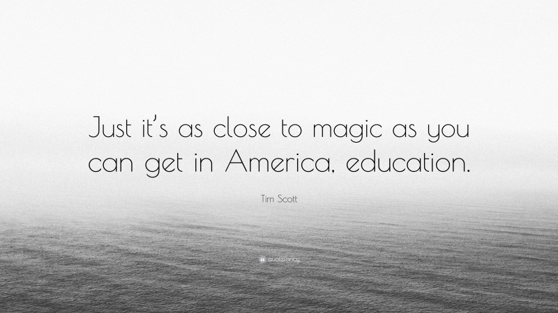 Tim Scott Quote: “Just it’s as close to magic as you can get in America, education.”