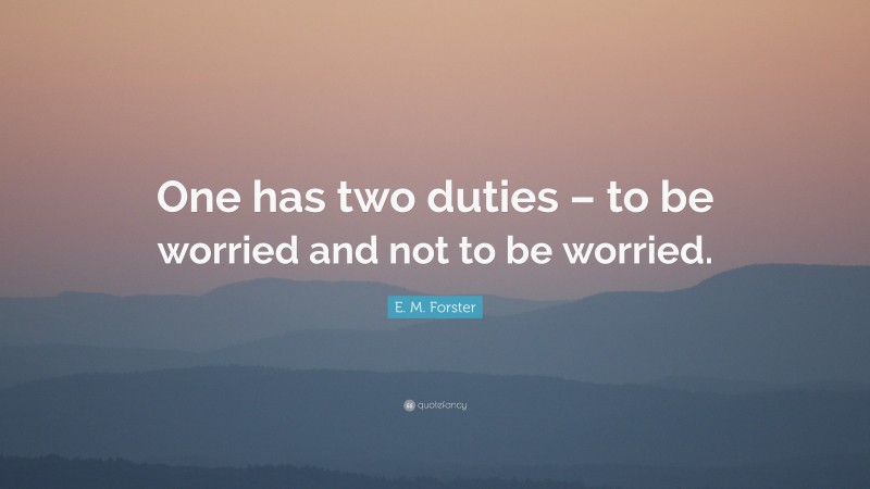 E. M. Forster Quote: “One has two duties – to be worried and not to be worried.”