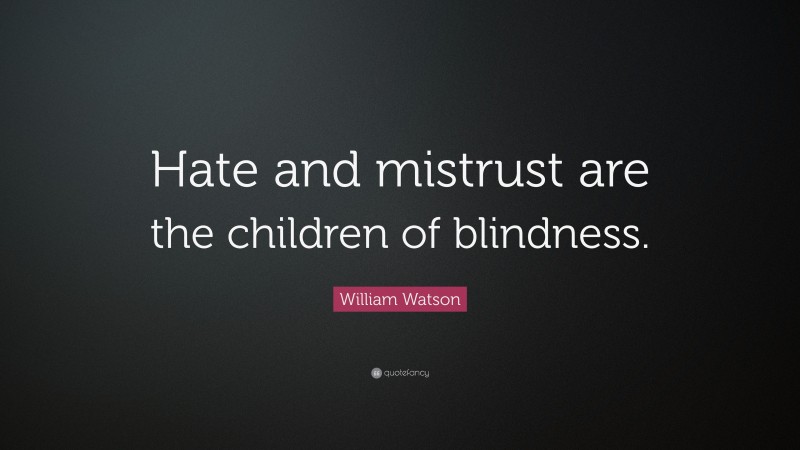 William Watson Quote: “Hate and mistrust are the children of blindness.”