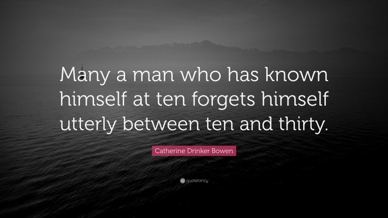 Catherine Drinker Bowen Quote: “Many a man who has known himself at ten forgets himself utterly between ten and thirty.”