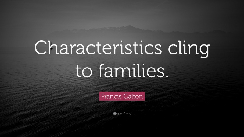 Francis Galton Quote: “Characteristics cling to families.”