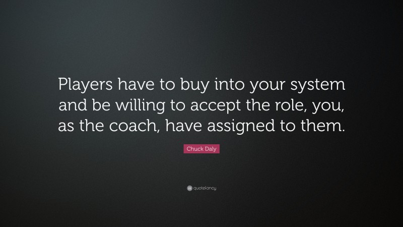 Chuck Daly Quote: “Players have to buy into your system and be willing to accept the role, you, as the coach, have assigned to them.”