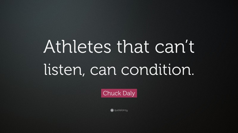 Chuck Daly Quote: “Athletes that can’t listen, can condition.”