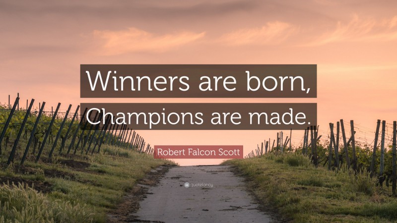 Robert Falcon Scott Quote: “Winners are born, Champions are made.”