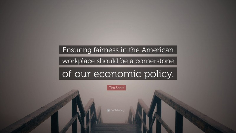 Tim Scott Quote: “Ensuring fairness in the American workplace should be a cornerstone of our economic policy.”
