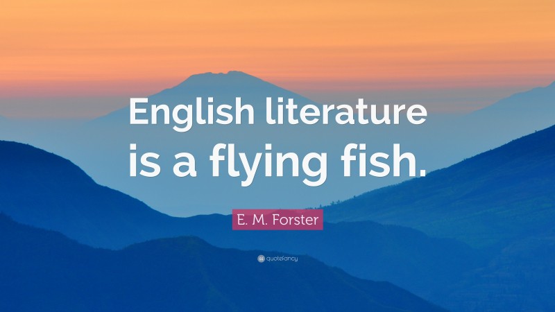 E. M. Forster Quote: “English literature is a flying fish.”