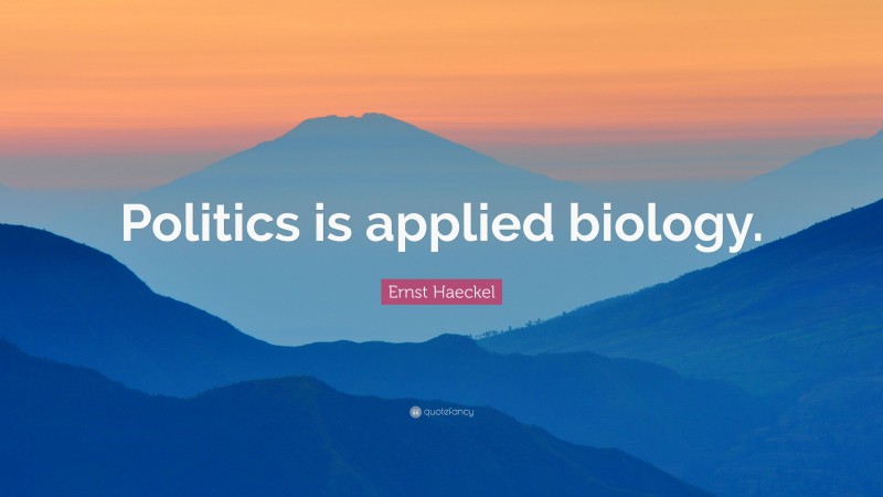 Ernst Haeckel Quote: “Politics is applied biology.”