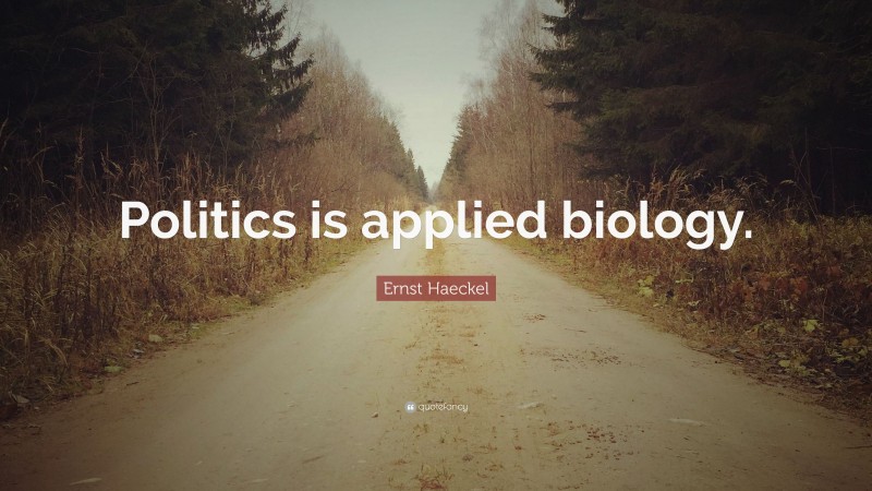 Ernst Haeckel Quote: “Politics is applied biology.”