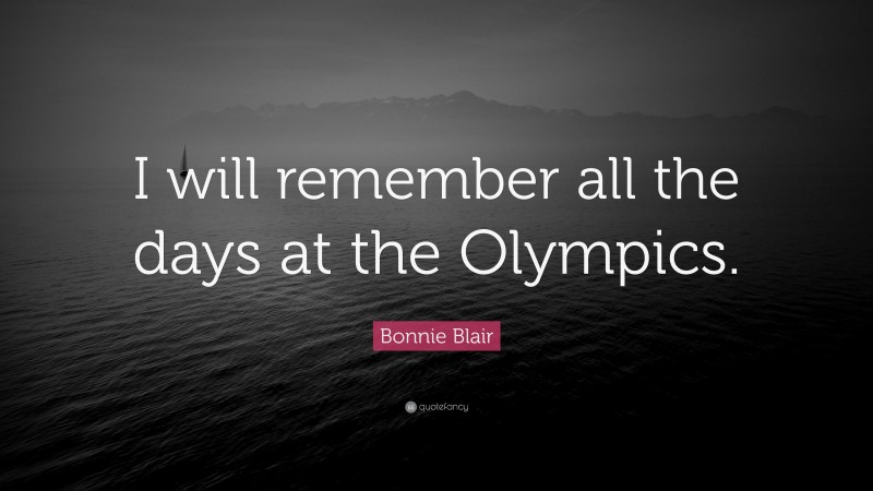 Bonnie Blair Quote: “I will remember all the days at the Olympics.”
