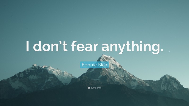 Bonnie Blair Quote: “I don’t fear anything.”